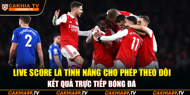 Live Score là tính năng cho phép theo dõi kết quả trực tiếp bóng đá