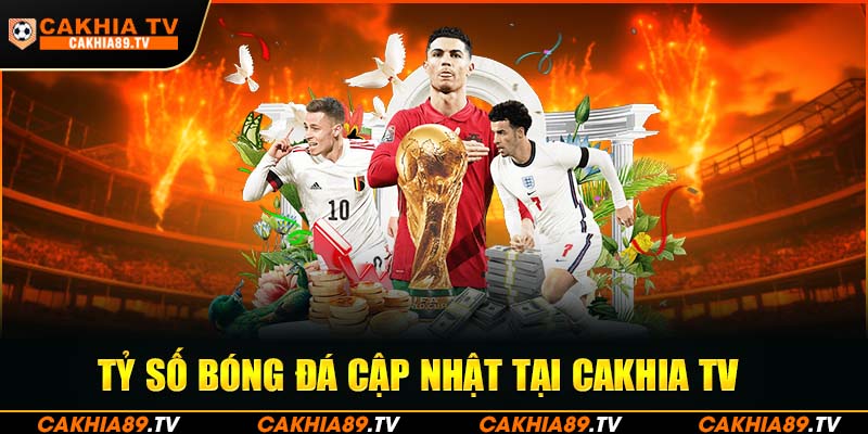 Tỷ số bóng đá cập nhật tại Cakhia TV