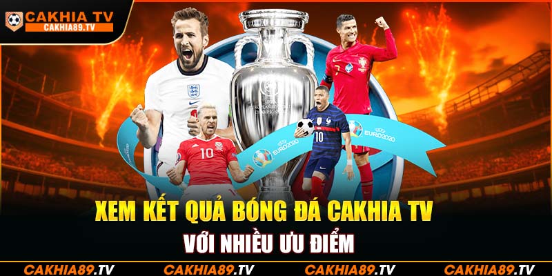 Xem kết quả bóng đá Cakhia TV với nhiều ưu điểm