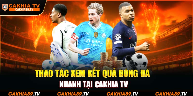 Thao tác xem kết quả bóng đá nhanh tại Cakhia TV