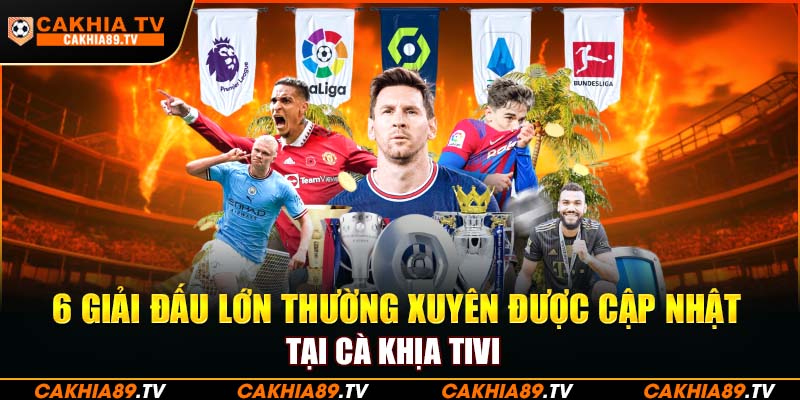 6 giải đấu lớn thường xuyên được cập nhật tại CAKHIATV