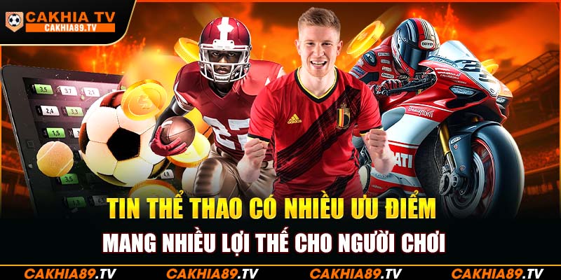 Tin thể thao có nhiều ưu điểm, mang nhiều lợi thế cho người chơi