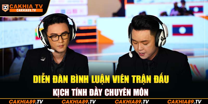 Diễn đàn bình luận viên trận đá kịch tính đầy chuyên môn