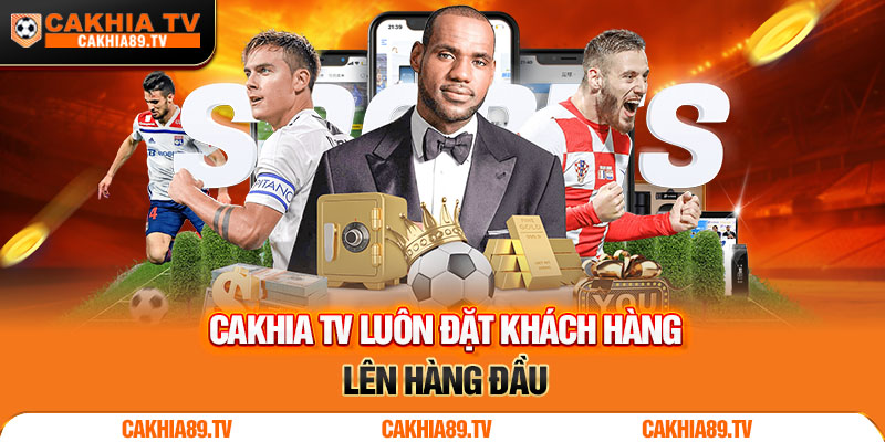 Cakhia TV luôn xem trọng khách hàng