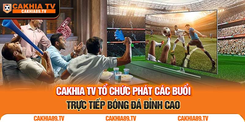 Cakhia TV tổ chức phát các buổi trực tiếp bóng đá đỉnh cao