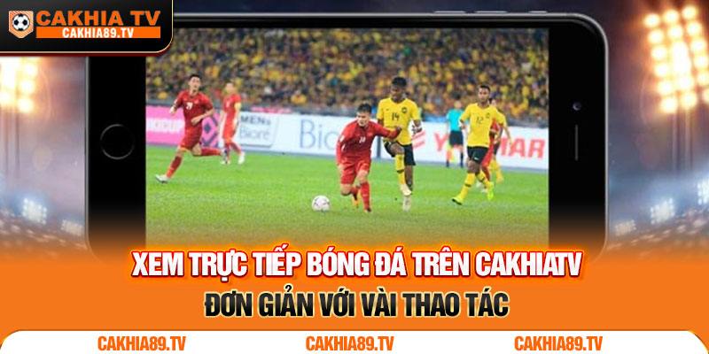 Xem trực tiếp bóng đá trên CakhiaTV đơn giản với vài thao tác